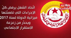 اتّحاد الشغل يرفض كلّ الإجراءات التي تضمنّتها ميزانية الدولة لسنة 2017 ويحذّر من زعزعة الاستقرار الاجتماعي