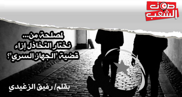 لمصلحة من… نختار التخاذل إزاء قضية “الجهاز السري”؟