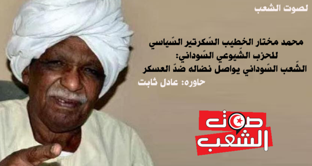 محمد مختار الخطيب السّكرتير السّياسي للحزب الشّيوعي السّوداني:  الشّعب السّوداني يواصل نضاله ضدّ العسكر