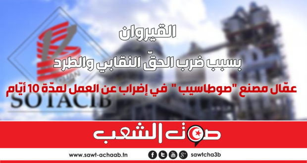 بسبب ضرب الحقّ النقابي والطرد:  عمّال مصنع “صوطاسيب ” بالقيروان في إضراب عن العمل لمدّة 10 أيّام.