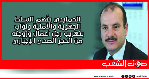 الحمايدي يتّهم السلط الجهوية والأمنية ونوّاب بتهريب رجل أعمال وزوجته من الحجر الصحي الإجباري