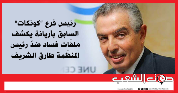 رئيس فرع “كوناكت” السابق بأريانة يكشف ملفّات فساد ضدّ رئيس المنظّمة طارق الشريف