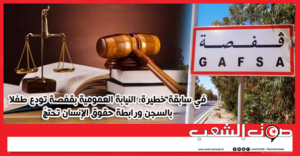 في سابقة خطيرة: النيابة العمومية بقفصة تودع طفلا بالسجن ورابطة حقوق الإنسان تحتجّ