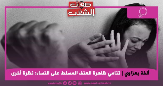 تنامي ظاهرة العنف المسلط على النساء: نظرة أخرى