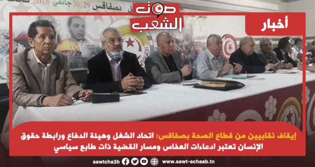 إيقاف نقابيين من قطاع الصحة بصفاقس:اتحاد الشغل وهيئة الدفاع ورابطة حقوق الإنسان تعتبر ادعاءات العفاس ومسار القضية ذات طابع سياسي