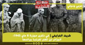 في ذكرى مجزرة 8 ماي 1945: الجزائر لن تغفر لفرنسا جرائمها