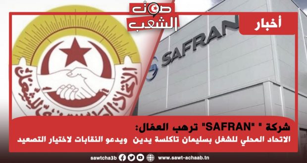 شركة ” “SAFRAN” ترهب العمّال: الاتحاد المحلي للشغل بسليمان تاكلسة يدين ويدعو النقابات لاختيار التصعيد
