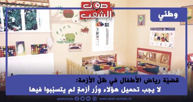 قضيّة رياض الأطفال في ظلّ الأزمة: لا يجب تحميل هؤلاء وِزْر أزمةٍ لم يتسبّبوا فيها