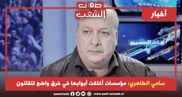 سامي الطاهري: مؤسسات أغلقت أبوابها في خرق واضح للقانون