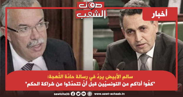 سالم الأبيض يردّ في رسالة حادّة اللّهجة: “كفّوا أذاكم عن التونسيّين قبل أنْ تتحدّثوا عن شراكة الحكم”