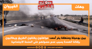 بين بوحجلة ومنطقة بئر أحمد: مواطنون يغلقون الطريق ويطالبون بإقالة العمدة بسبب عدم حصولهم على المنحة الاجتماعية