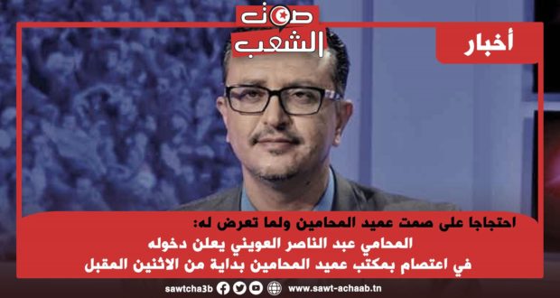 احتجاجا على صمت عميد المحامين ولما تعرض له:المحامي عبد الناصر العويني يعلن دخوله في اعتصام بمكتب عميد المحامين بداية من الاثنين المقبل