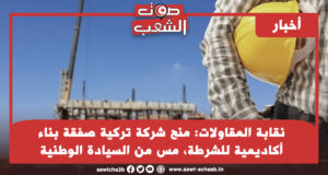 نقابة المقاولات: منح شركة تركية صفقة بناء أكاديمية للشرطة، مس من السيادة الوطنية