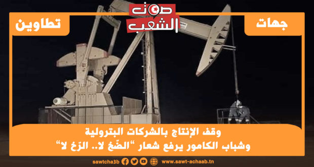 وقف الإنتاج بالشركات البترولية وشباب الكامور يرفع شعار ”الضّخ لا.. الرّخ لا”