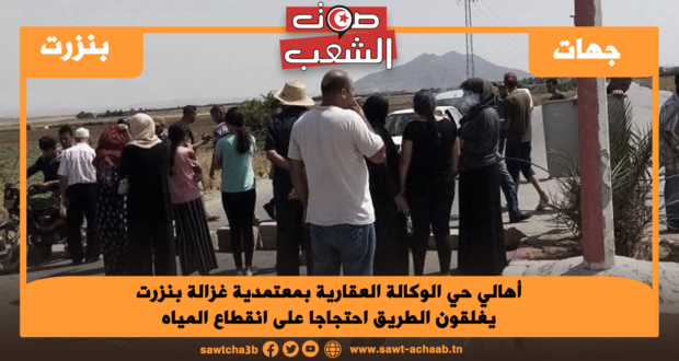 أهالي حي الوكالة العقارية بمعتمدية غزالة بنزرت يغلقون الطريق احتجاجا على انقطاع المياه