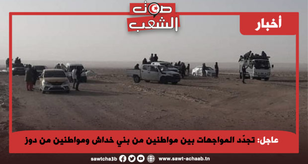 عاجل: تجدّد المواجهات بين مواطنين من بني خداش ومواطنين من دوز