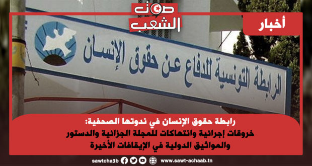 رابطة حقوق الإنسان في ندوتها الصحفية:خروقات إجرائية وانتهاكات للمجلة الجزائية والدستور والمواثيق الدولية في الإيقافات الأخيرة