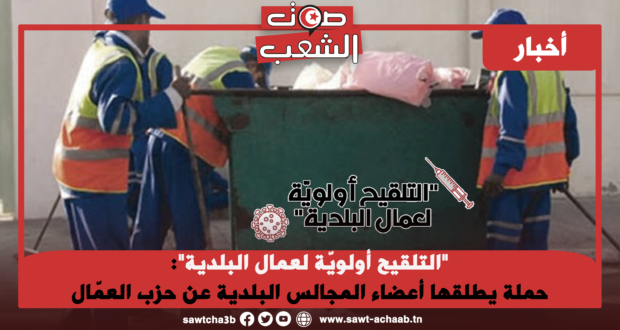 “التلقيح أولويّة لعمال البلدية”:  حملة يطلقها أعضاء المجالس البلدية عن حزب العمّال