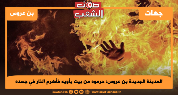 المدينة الجديدة بن عروس: حرموه من بيت يأويه فأضرم النار في جسده