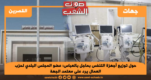 حول توزيع أجهزة التنفس بماجل بالعباس: عضو المجلس البلدي لحزب العمال يرد على معتمد الجهة