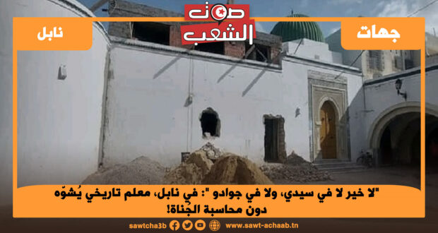 “لا خير لا في سيدي، ولا في جوادو “: في نابل، معلم تاريخي يُشوّه دون محاسبة الجُناة!
