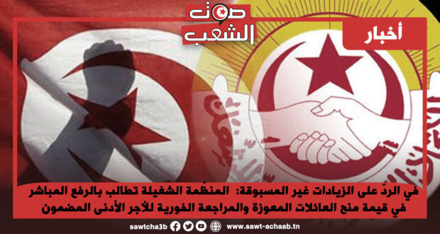 في الردّ على الزيادات غير المسبوقة:  المنظّمة الشغيلة تطالب بالرفع المباشر في قيمة منح العائلات المعوزة والمراجعة الفورية للأجر الأدنى المضمون