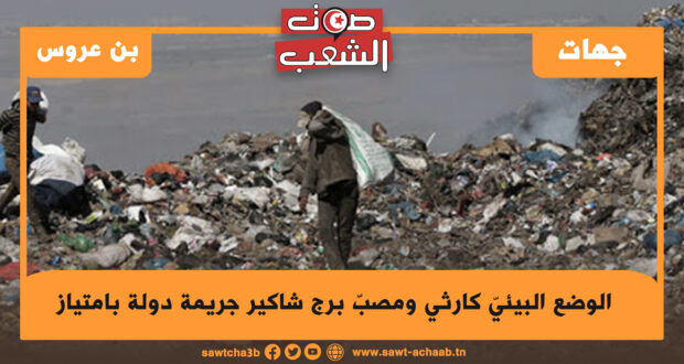 بن عروس: الوضع البيئيّ كارثي ومصبّ برج شاكير جريمة دولة بامتياز