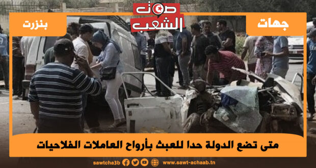 متى تضع الدولة حدا للعبث بأرواح العاملات الفلاحيات.