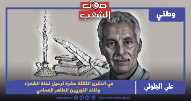 في الذكرى الثالثة عشرة لرحيل نخلة الشعراء وقائد الثوريّين الطاهر الهمامي