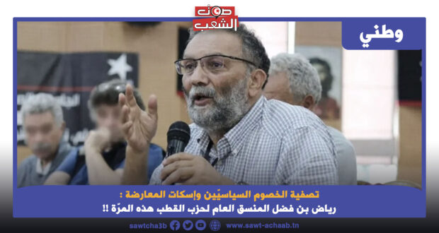 تصفية الخصوم السياسيّين وإسكات المعارضة : رياض بن فضل المنسق العام لحزب القطب هذه المرّة !!