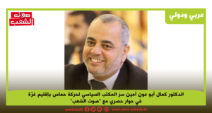الدكتور كمال أبو عون أمين سرّ المكتب السياسي لحركة حماس بإقليم غزّة في حوار حصري مع “صوت الشعب”: