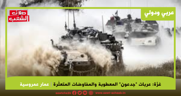 غزّة: عربات “جدعون” المعطوبة والمفاوضات المتعثّرة