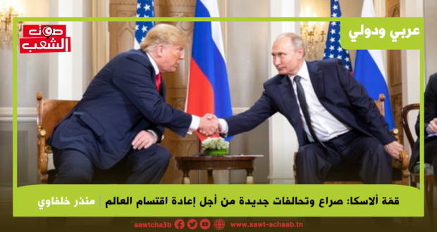 قمّة ألاسكا: صراع وتحالفات جديدة من أجل إعادة اقتسام العالم