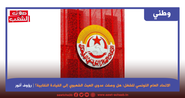الاتحاد العام التونسي للشغل: هل وصلت عدوى العبث الشعبوي إلى القيادة النقابية؟