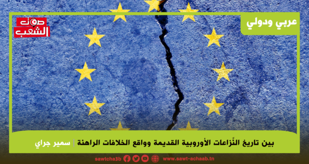 بين تاريخ النِّزاعات الأوروبية القديمة وواقع الخلافات الراهنة: أوروبا.. مسرح لصراعات قديمة جديدة تهدّد وحدتها