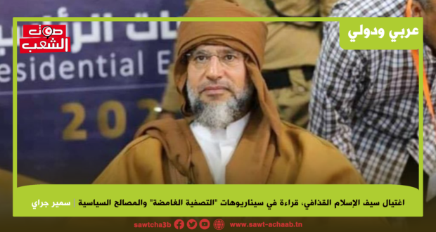 اغتيال سيف الإسلام القذافي، قراءة في سيناريوهات “التصفية الغامضة” والمصالح السياسية