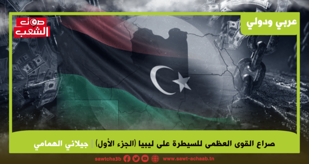 صراع القوى العظمى للسيطرة على ليبيا (الجزء الأول)