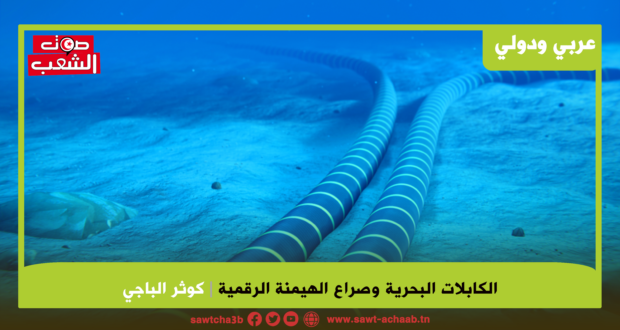 الكابلات البحرية وصراع الهيمنة الرقمية: كيف توظف “شرايين الإنترنت” كورقة سيادة جيوسياسية؟