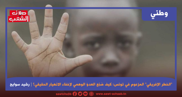 “الخطر الإفريقي” المزعوم في تونس: كيف صُنِع العدوّ الوهمي لإخفاء الانهيار الحقيقي؟