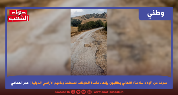 صرخة من “أولاد سلامة”: الأهالي يطالبون بإنهاء مأساة الطرقات المحطمة وتأميم الأراضي الدولية