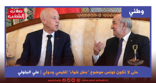حتى لا تكون تونس موضوع “حفل شواء” إقليمي ودولي