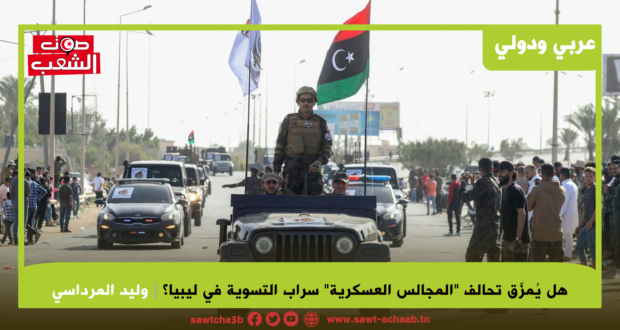 هل يُمزق تحالف “المجالس العسكرية” سراب التسوية في ليبيا؟
